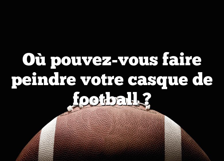 Où pouvez-vous faire peindre votre casque de football ?